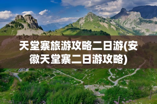 天堂寨旅游攻略二日游(安徽天堂寨二日游攻略)