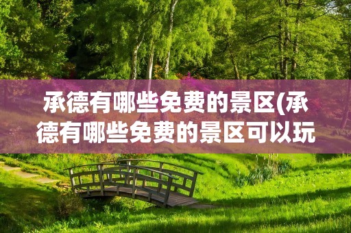 承德有哪些免费的景区(承德有哪些免费的景区可以玩)