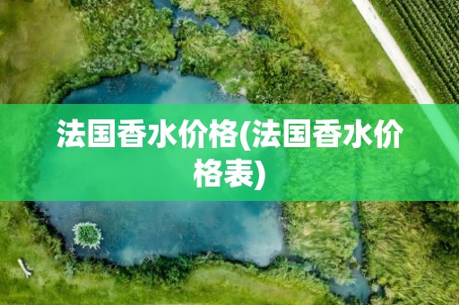 法国香水价格(法国香水价格表)