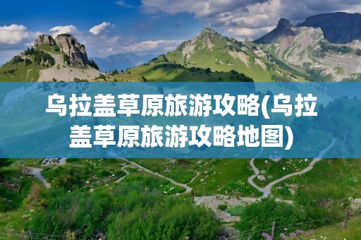 乌拉盖草原旅游攻略(乌拉盖草原旅游攻略地图)