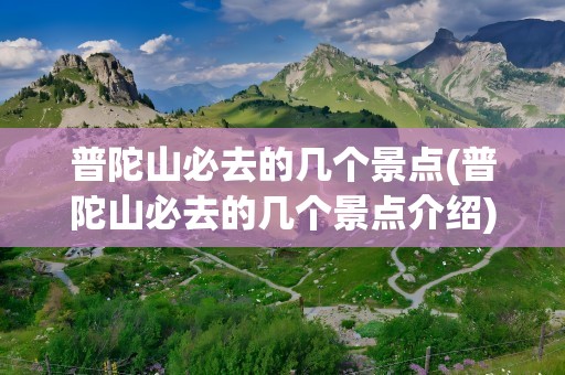 普陀山必去的几个景点(普陀山必去的几个景点介绍)