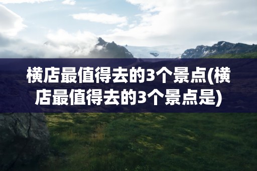 横店最值得去的3个景点(横店最值得去的3个景点是)