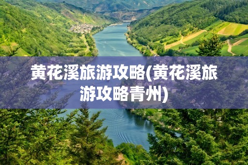 黄花溪旅游攻略(黄花溪旅游攻略青州)