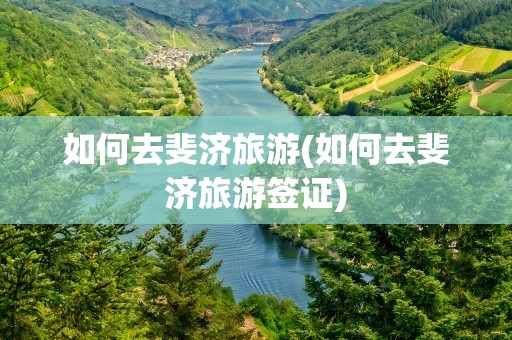 如何去斐济旅游(如何去斐济旅游签证)