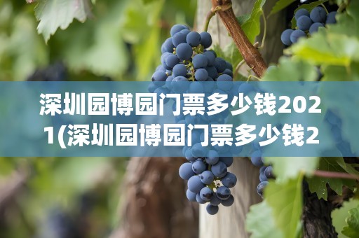 深圳园博园门票多少钱2021(深圳园博园门票多少钱2022)