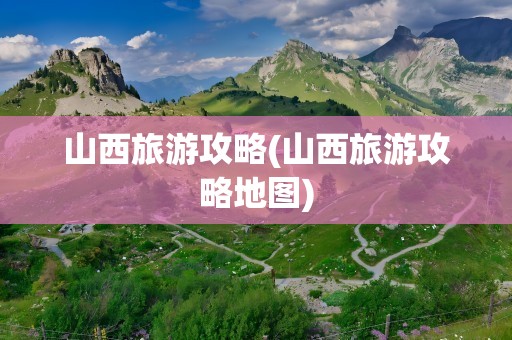 山西旅游攻略(山西旅游攻略地图)