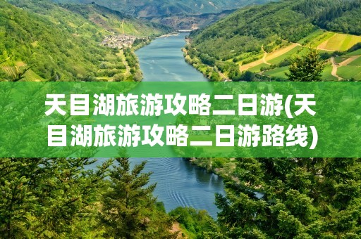 天目湖旅游攻略二日游(天目湖旅游攻略二日游路线)