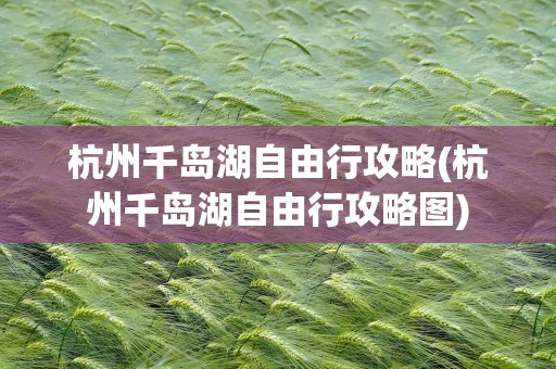 杭州千岛湖自由行攻略(杭州千岛湖自由行攻略图)