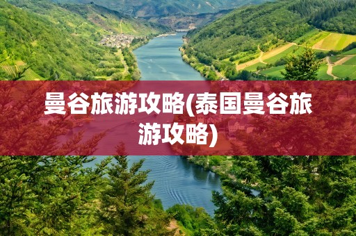 曼谷旅游攻略(泰国曼谷旅游攻略)