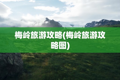 梅岭旅游攻略(梅岭旅游攻略图)