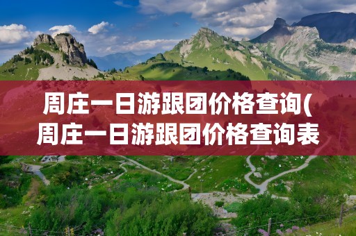 周庄一日游跟团价格查询(周庄一日游跟团价格查询表)