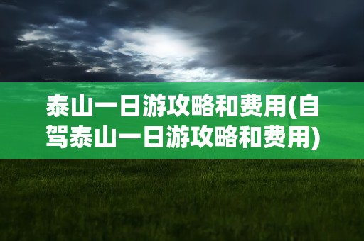 泰山一日游攻略和费用(自驾泰山一日游攻略和费用)