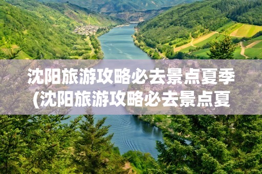 沈阳旅游攻略必去景点夏季(沈阳旅游攻略必去景点夏季推荐)