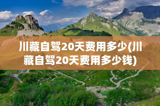 川藏自驾20天费用多少(川藏自驾20天费用多少钱)