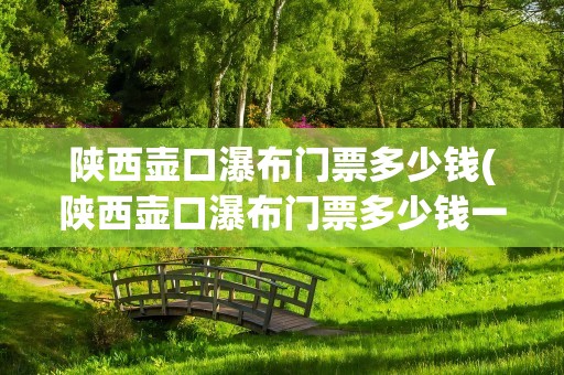 陕西壶口瀑布门票多少钱(陕西壶口瀑布门票多少钱一张)