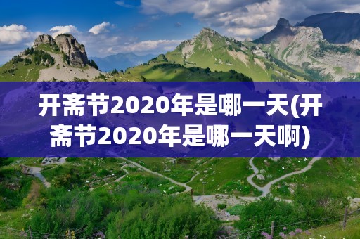 开斋节2020年是哪一天(开斋节2020年是哪一天啊)