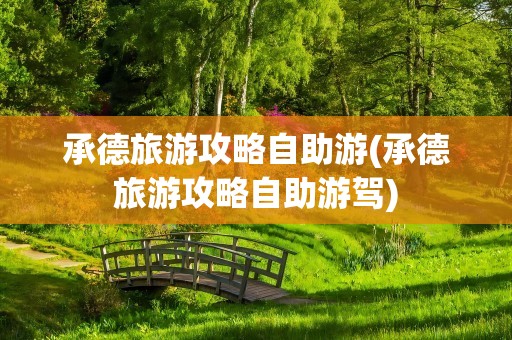 承德旅游攻略自助游(承德旅游攻略自助游驾)