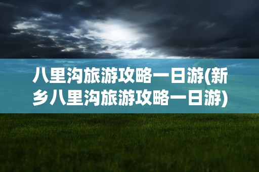 八里沟旅游攻略一日游(新乡八里沟旅游攻略一日游)